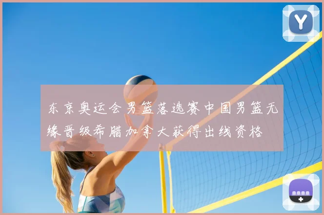 东京奥运会男篮落选赛中国男篮无缘晋级希腊加拿大获得出线资格