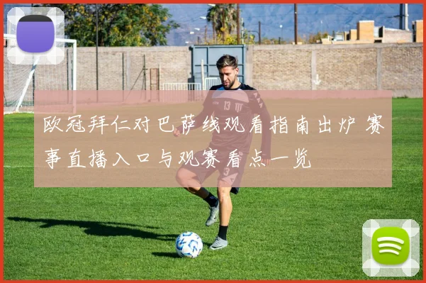 欧冠拜仁对巴萨线观看指南出炉 赛事直播入口与观赛看点一览