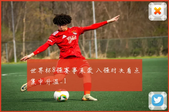 世界杯8强赛事来袭 八强对决看点集中升温_1