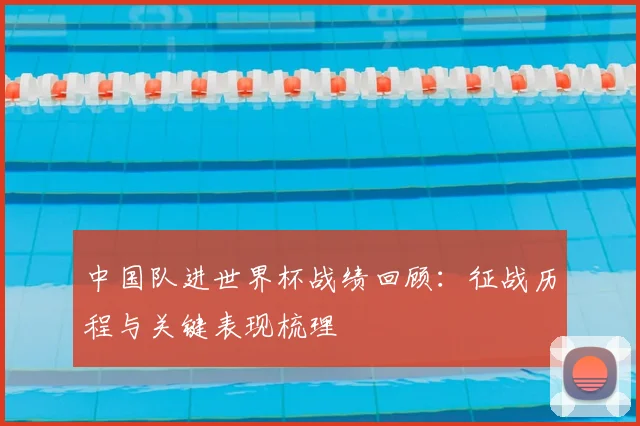 中国队进世界杯战绩回顾:征战历程与关键表现梳理