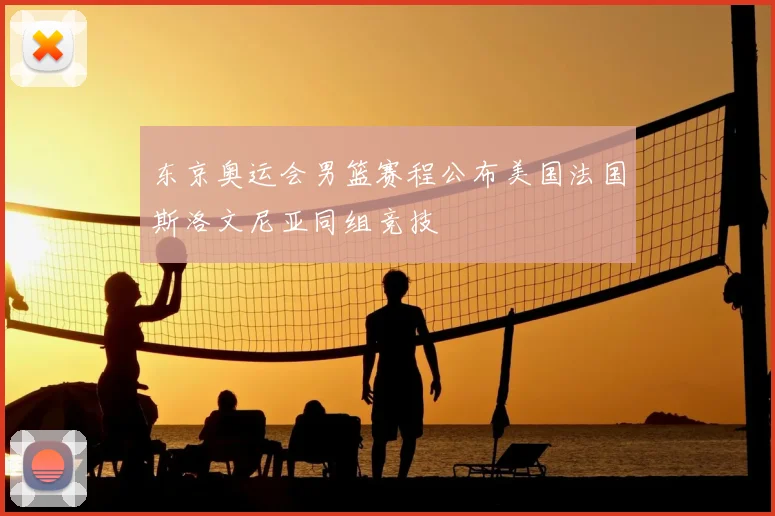 东京奥运会男篮赛程公布美国法国斯洛文尼亚同组竞技