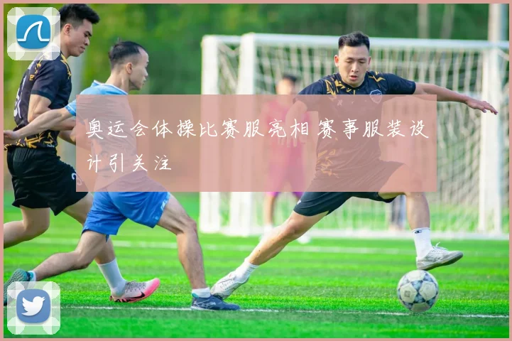 奥运会体操比赛服亮相 赛事服装设计引关注