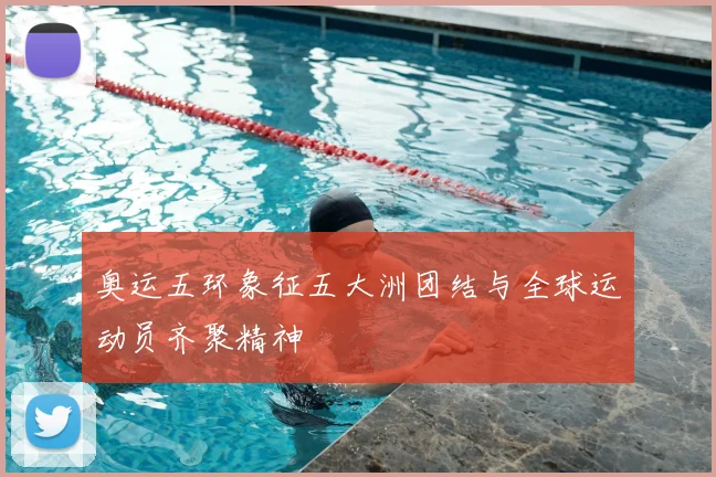 奥运五环象征五大洲团结与全球运动员齐聚精神