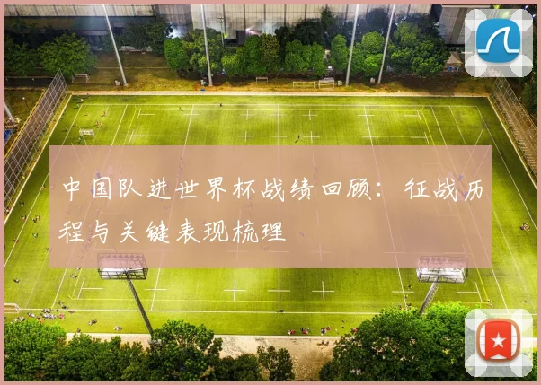 中国队进世界杯战绩回顾:征战历程与关键表现梳理
