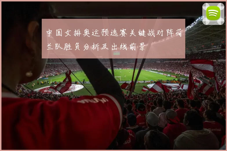 中国女排奥运预选赛关键战对阵荷兰队胜负分析及出线前景