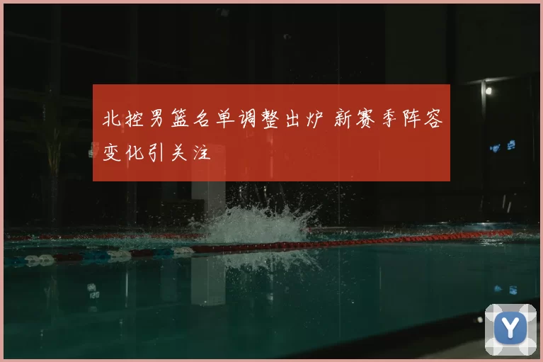 北控男篮名单调整出炉 新赛季阵容变化引关注