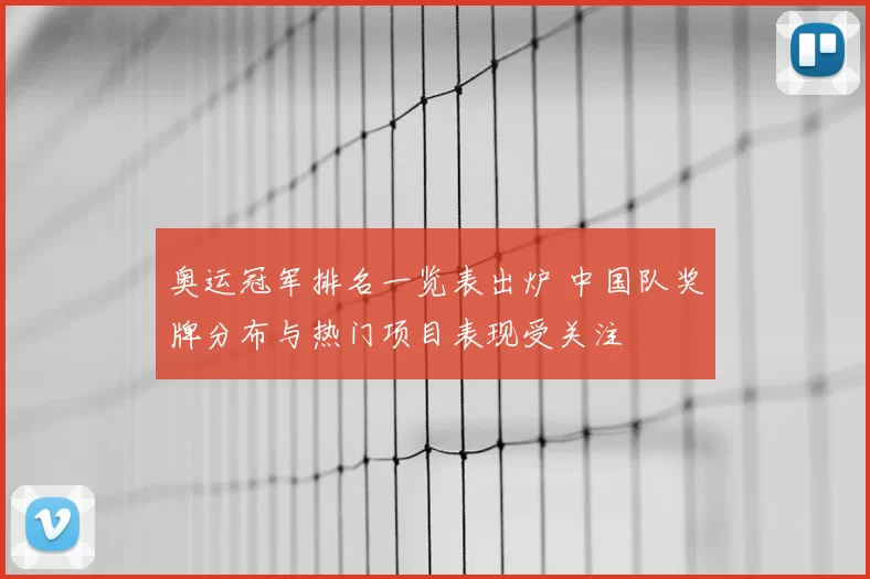 奥运冠军排名一览表出炉 中国队奖牌分布与热门项目表现受关注