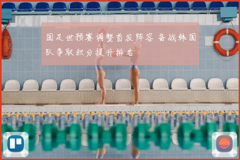国足世预赛调整首发阵容 备战韩国队争取积分提升排名