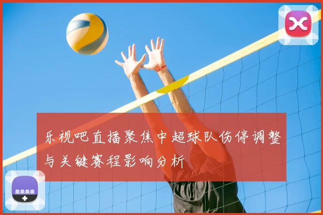 乐视吧直播聚焦中超球队伤停调整与关键赛程影响分析