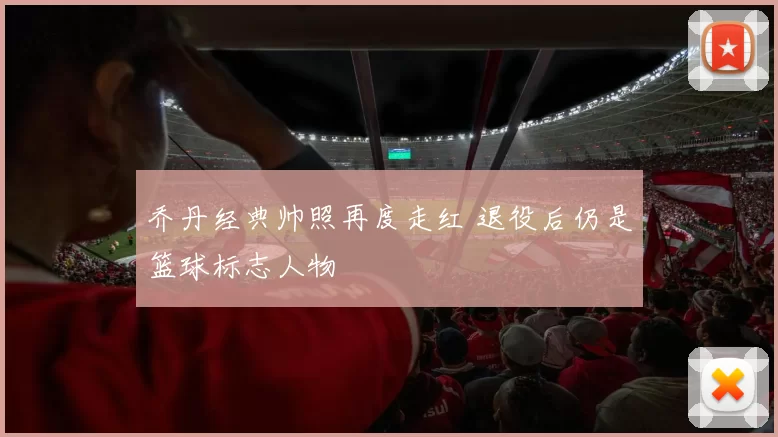 乔丹经典帅照再度走红 退役后仍是篮球标志人物