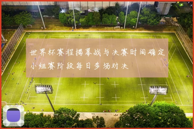 世界杯赛程揭幕战与决赛时间确定小组赛阶段每日多场对决