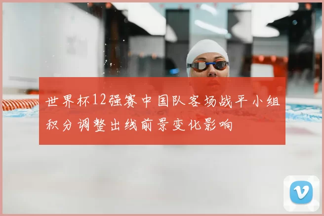 世界杯12强赛中国队客场战平小组积分调整出线前景变化影响