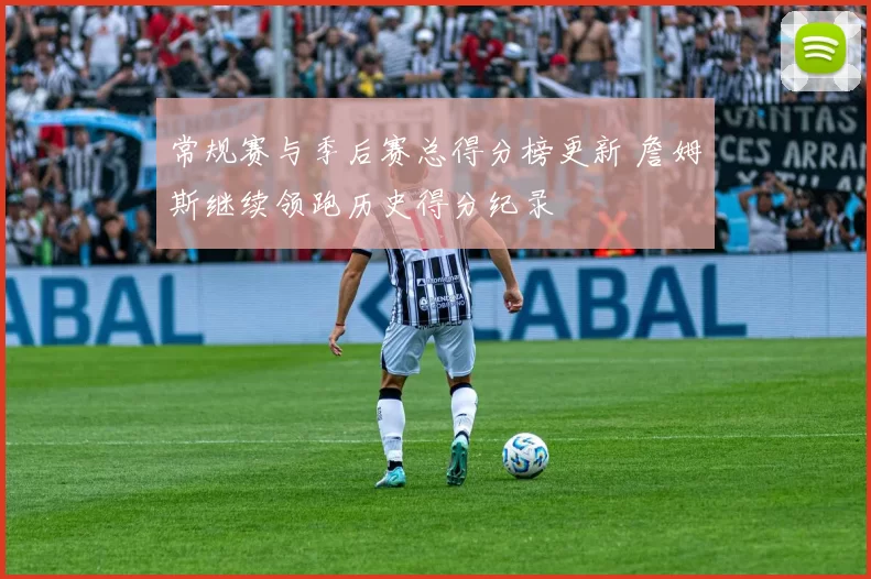 常规赛与季后赛总得分榜更新 詹姆斯继续领跑历史得分纪录