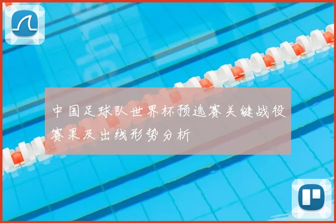 中国足球队世界杯预选赛关键战役赛果及出线形势分析
