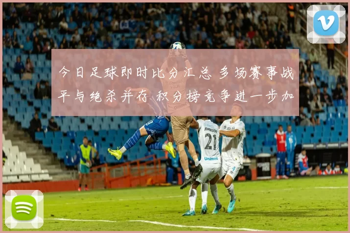 今日足球即时比分汇总 多场赛事战平与绝杀并存 积分榜竞争进一步加剧