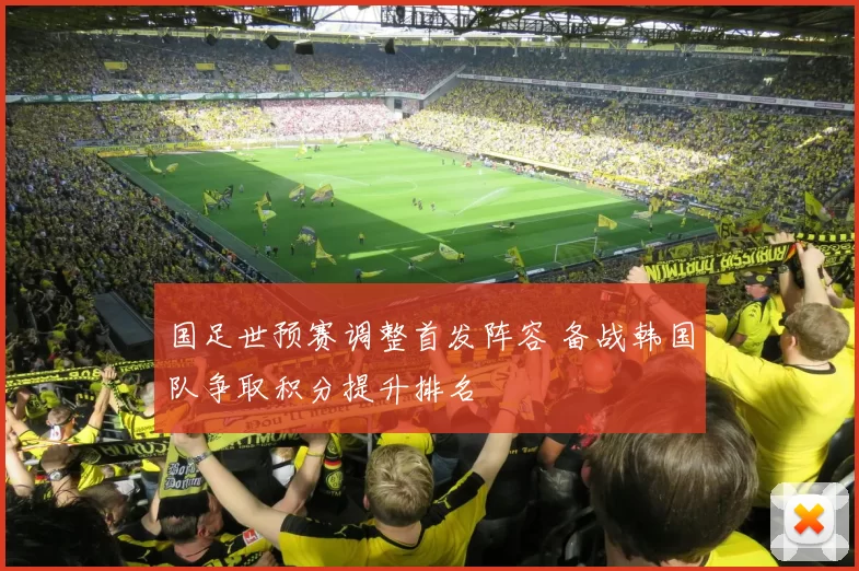 国足世预赛调整首发阵容 备战韩国队争取积分提升排名