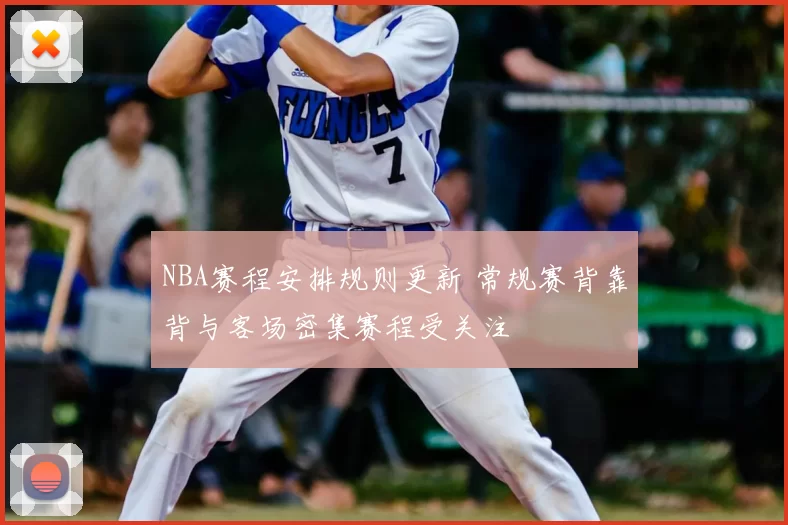 NBA赛程安排规则更新 常规赛背靠背与客场密集赛程受关注