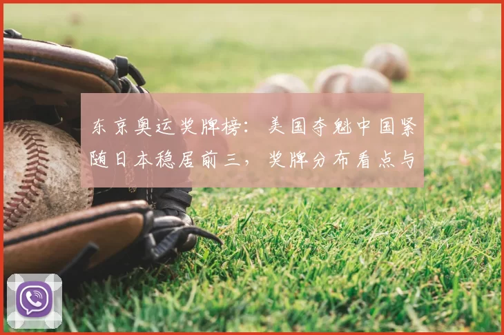 东京奥运奖牌榜：美国夺魁中国紧随日本稳居前三，奖牌分布看点与备战启示