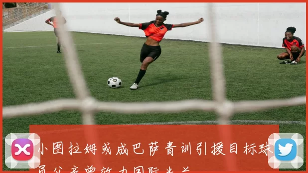 小图拉姆或成巴萨青训引援目标球员父亲曾效力国际米兰
