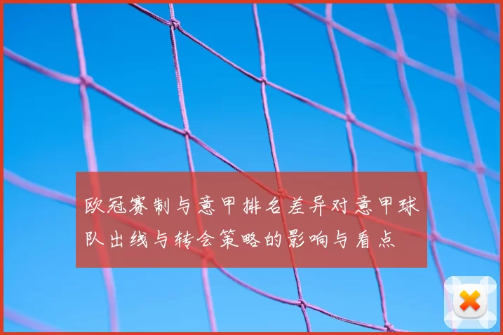 欧冠赛制与意甲排名差异对意甲球队出线与转会策略的影响与看点
