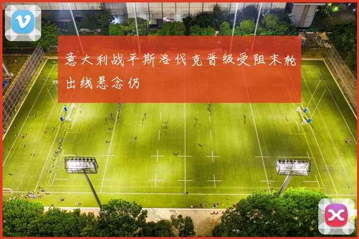 意大利战平斯洛伐克晋级受阻末轮出线悬念仍
