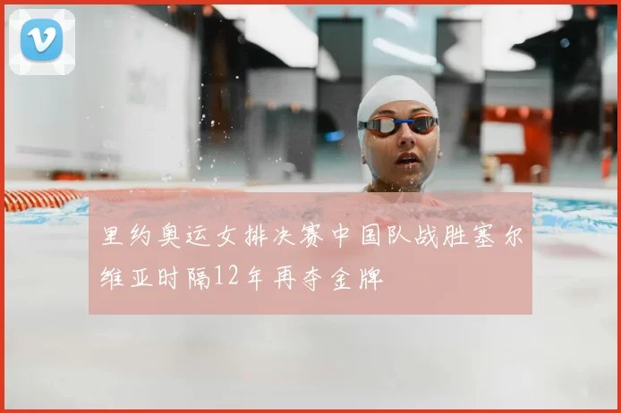 里约奥运女排决赛中国队战胜塞尔维亚时隔12年再夺金牌
