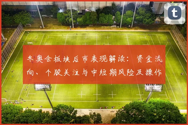 冬奥会板块后市表现解读：资金流向、个股关注与中短期风险及操作建议