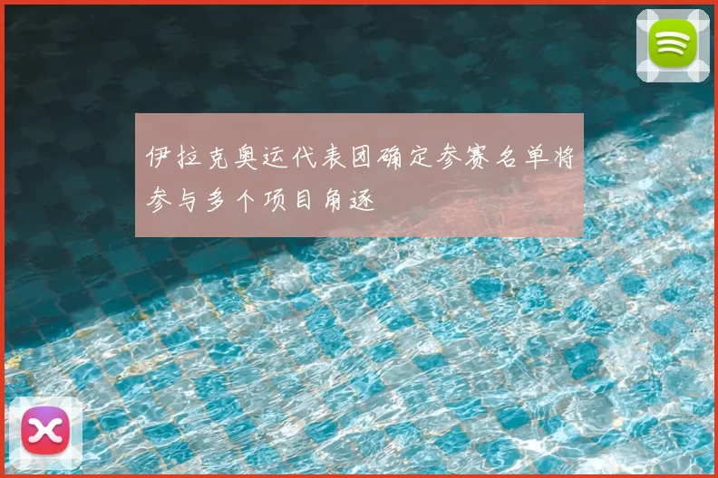 伊拉克奥运代表团确定参赛名单将参与多个项目角逐