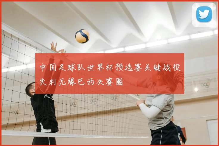 中国足球队世界杯预选赛关键战役失利无缘巴西决赛圈