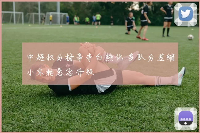 中超积分榜争夺白热化 多队分差缩小末轮悬念升级